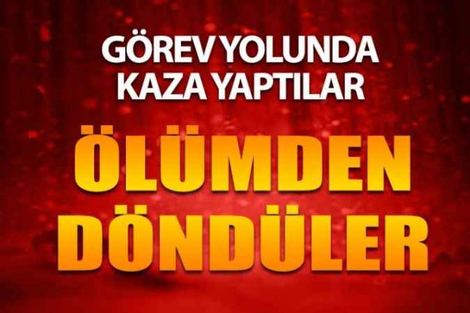 Göreve Gidiyorlardı Ölümden Döndüler