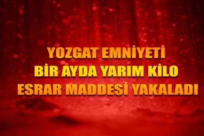 Yozgat Emniyet Müdürlüğü zehir tacirlerine geçit vermiyor