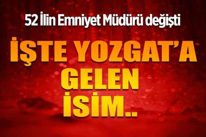 52 İlin Emniyet Müdürü değişti. İşte Yozgat'a gelen isim