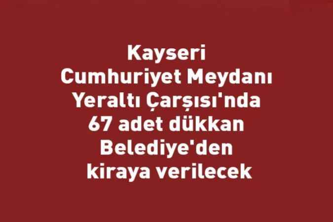 Kayseri Cumhuriyet Meydanı Yeraltı Çarşısı'nda 67 adet dükkan Belediye'den kiraya verilecek