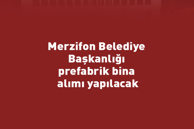 Merzifon Belediye Başkanlığı prefabrik bina alımı yapılacak