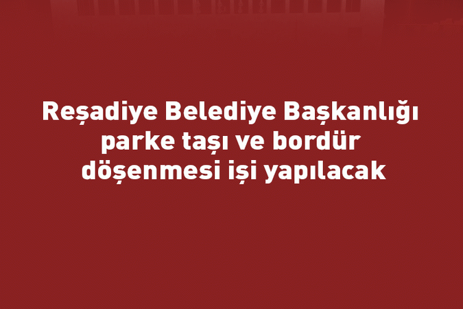 Reşadiye Belediye Başkanlığı parke taşı ve bordür döşenmesi işi yapılacak
