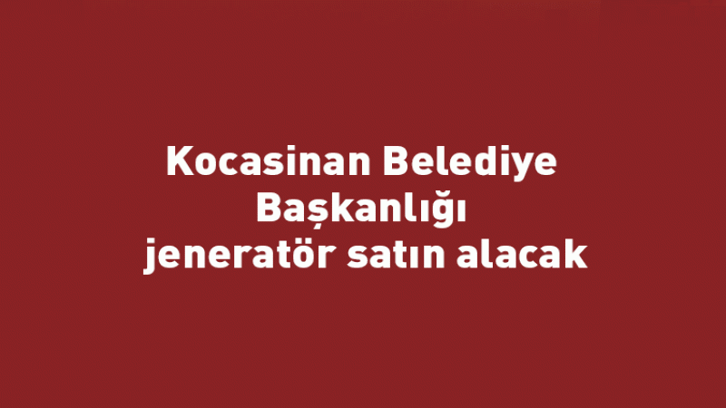 Kocasinan Belediye Başkanlığı jeneratör satın alacak