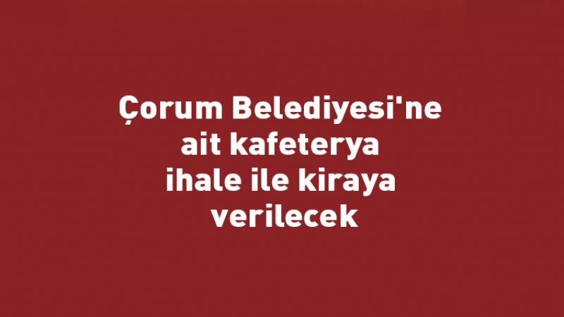 Çorum Belediyesi'ne ait kafeterya ihale ile kiraya verilecek