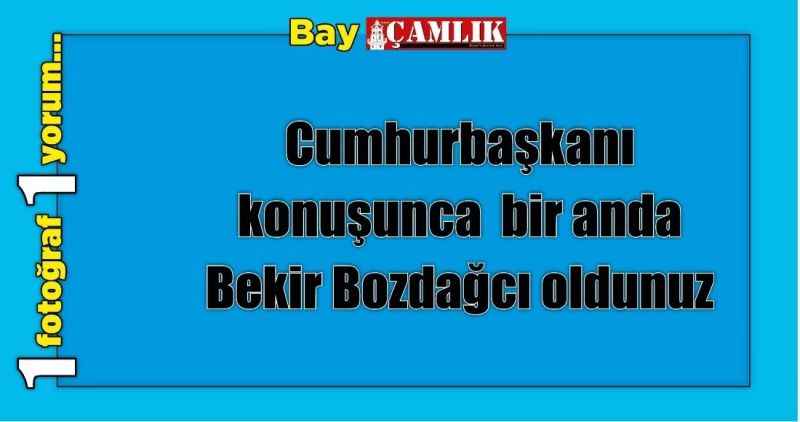 Cumhurbaşkanı konuşunca  bir anda Bekir Bozdağcı oldunuz