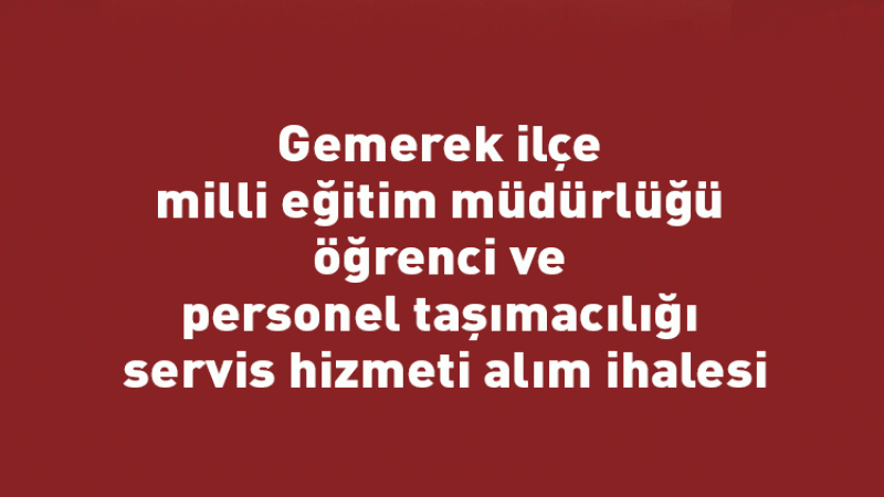 Gemerek ilçe milli eğitim müdürlüğü öğrenci ve personel taşımacılığı servis hizmeti alım ihalesi
