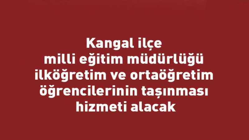 Kangal ilçe milli eğitim müdürlüğü ilköğretim ve ortaöğretim öğrencilerinin taşınması hizmeti alacak