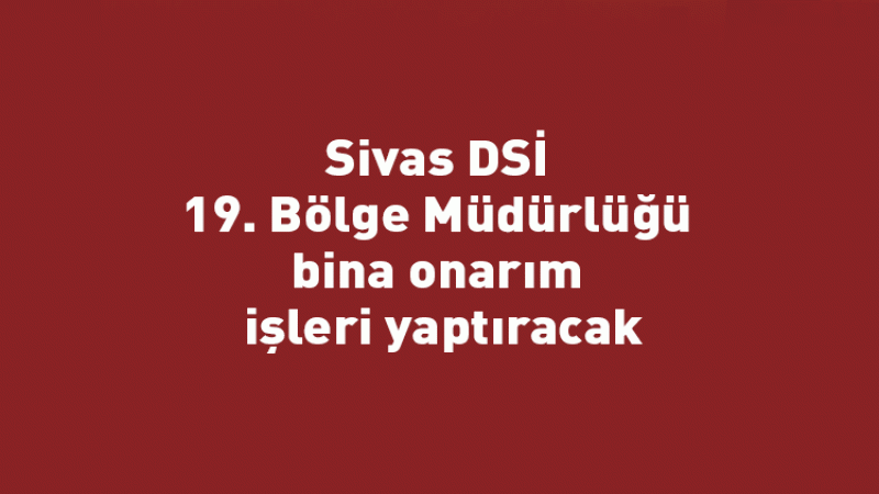 Sivas DSİ 19. Bölge Müdürlüğü bina onarım işleri yaptıracak