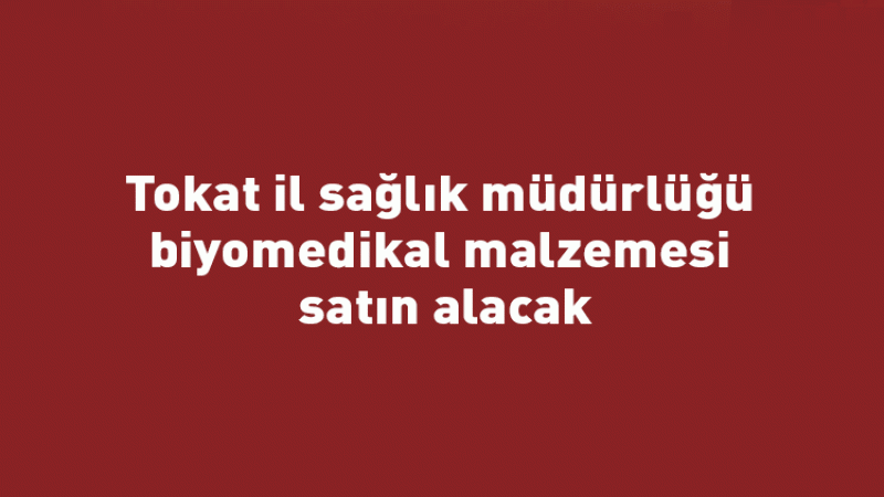 Tokat il sağlık müdürlüğü biyomedikal malzemesi satın alacak