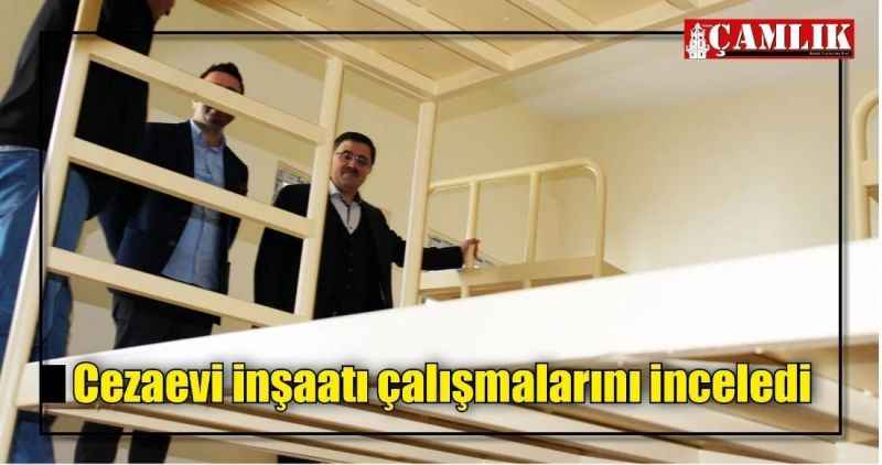 Cezaevi inşaatı çalışmalarını inceledi