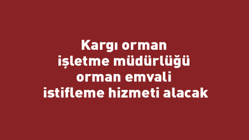 Kargı orman işletme müdürlüğü orman emvali istifleme hizmeti alacak