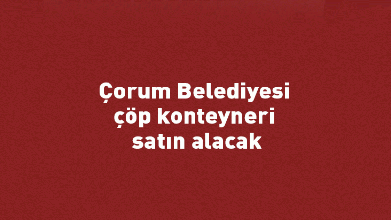 Çorum Belediyesi çöp konteyneri satın alacak