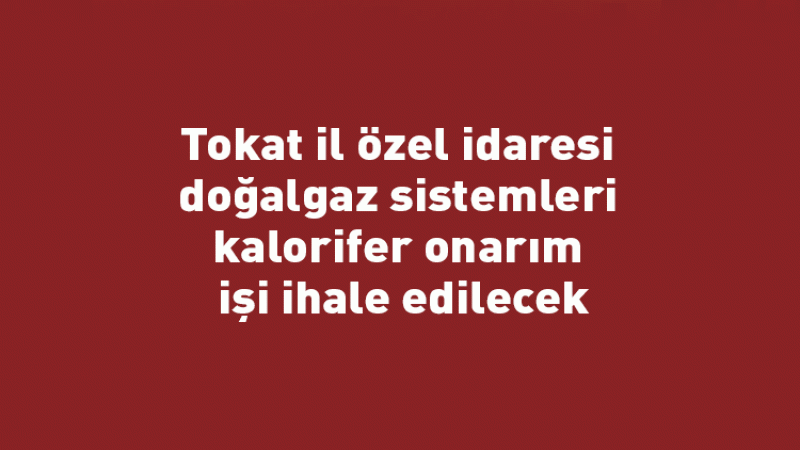 Tokat il özel idaresi doğalgaz sistemleri kalorifer onarım işi ihale edilecek