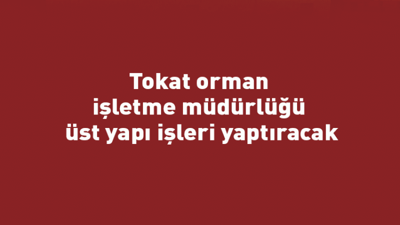 Tokat orman işletme müdürlüğü üst yapı işleri yaptıracak