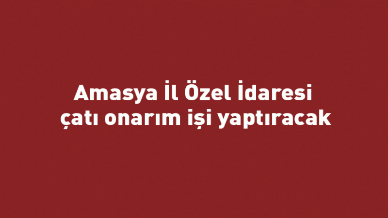 Amasya il özel idaresi çatı onarım işi yaptıracak