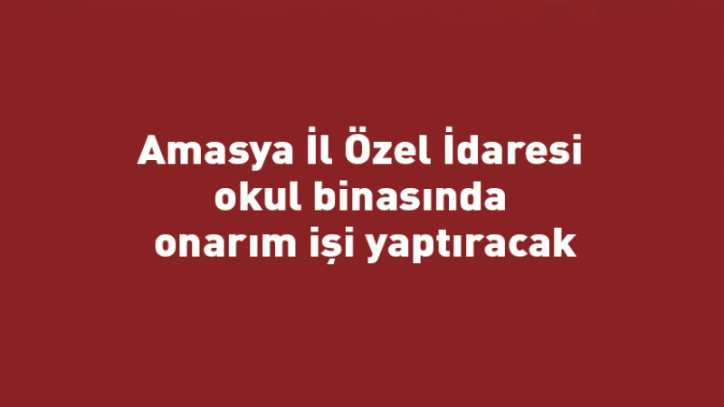 Amasya il özel idaresi okul binasında onarım işi yaptıracak
