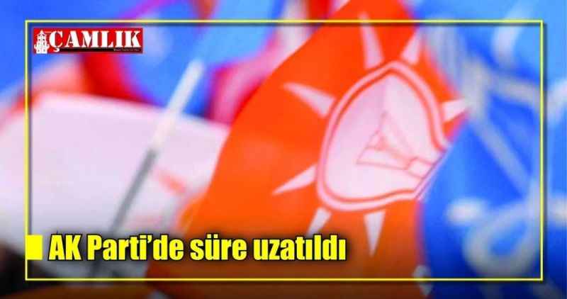 AK Parti'de süre uzatıldı