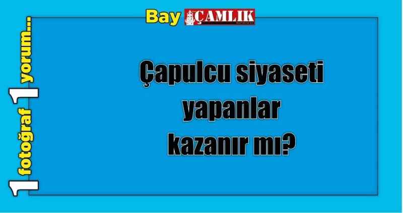 Çapulcu siyaseti yapanlar kazanır mı?