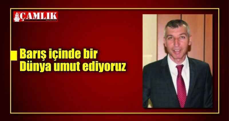 Barış içinde bir Dünya umut ediyoruz