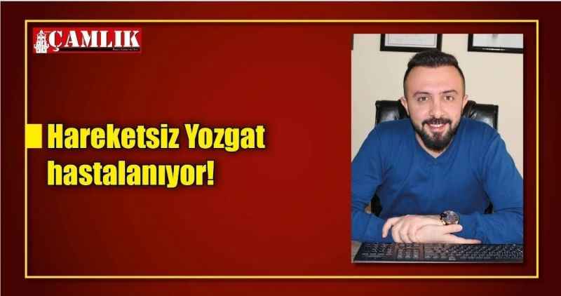 Hareketsiz Yozgat hastalanıyor!
