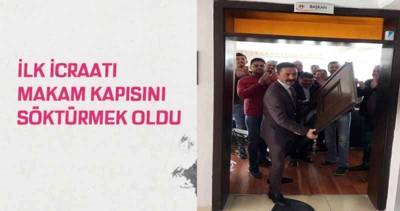 İlk icraatı makam kapısını söktürmek oldu