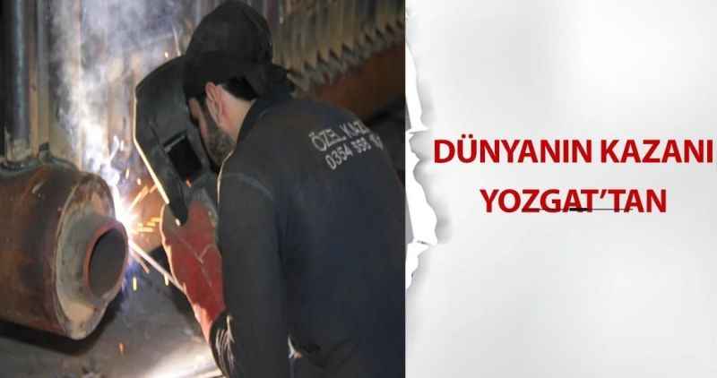 DÜNYANIN KAZANI YOZGAT'TAN
