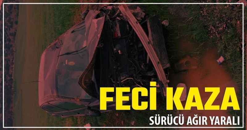 Feci Kaza: Sürücü Ağır Yaralı