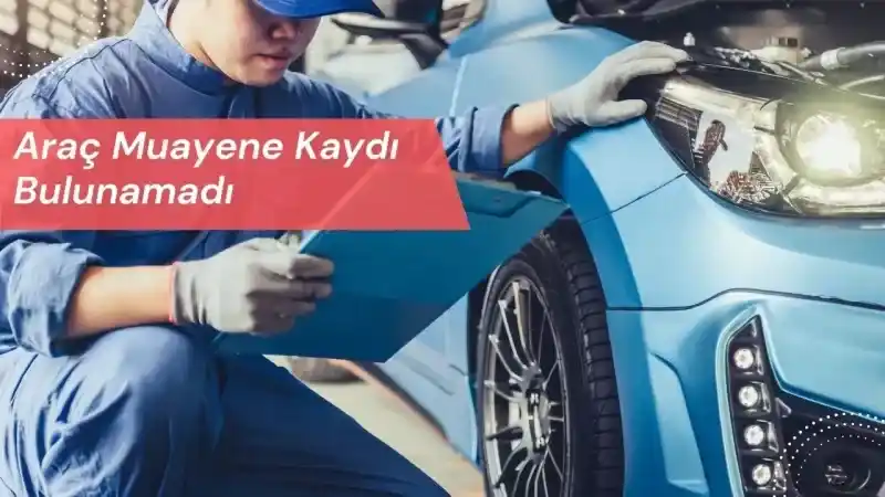 Araç Muayene Kaydı Bulunamadı Ne Demek? TÜVTÜRK Araç Muayene Kaydı Hatası Çözümü!