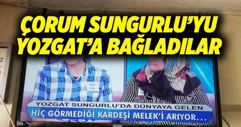 ÇORUM SUNGURLU'YU YOZGAT'A BAĞLADILAR