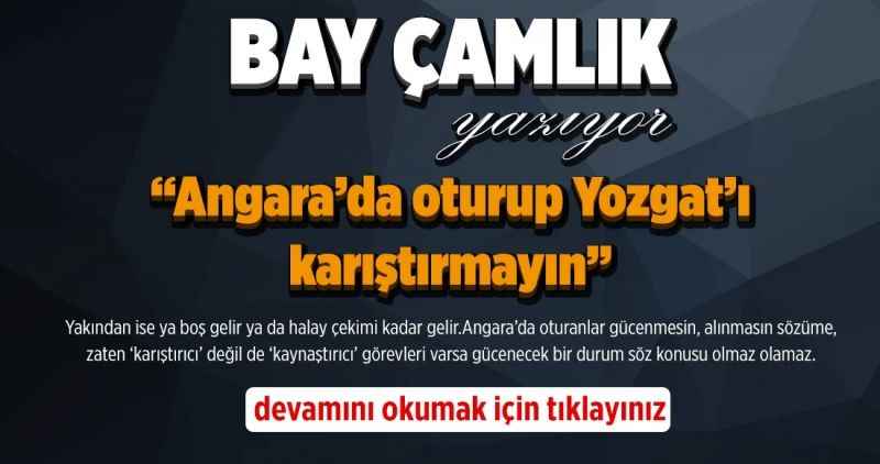Angara'da oturup Yozgat'ı karıştırmayın