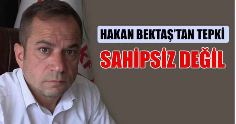 Hakan Bektaş'tan tepki:  Sahipsiz değil