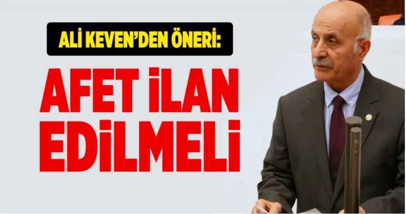 Ali Keven'den öneri: Afet ilan edilmeli