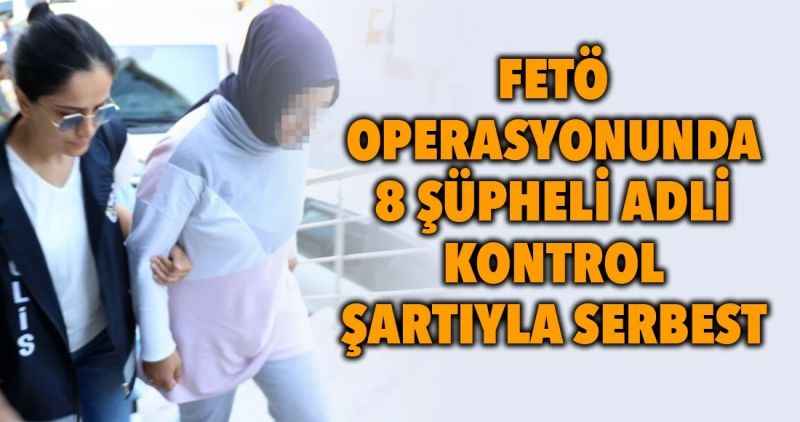 FETÖ operasyonunda 8 şüpheli adli kontrolle serbest