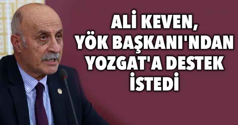 ALİ KEVEN, YÖK BAŞKANI'NDAN YOZGAT'A DESTEK İSTEDİ