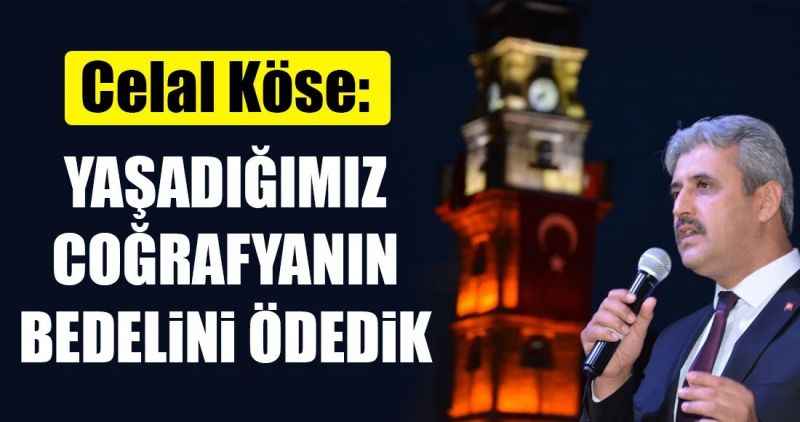CELAL KÖSE: 'YAŞADIĞIMIZ COĞRAFYANIN BEDELİNİ ÖDEDİK'
