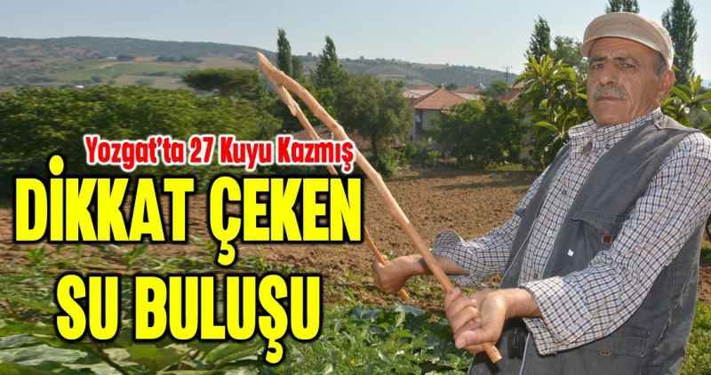 DİKKAT ÇEKEN SU BULUŞU: YOZGAT'TA 27 KUYU KAZMIŞ