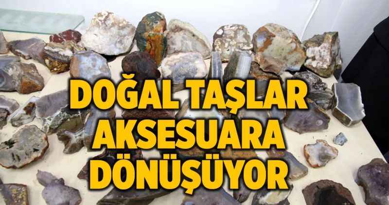 DOĞAL TAŞLAR  AKSESUARA DÖNÜŞÜYOR