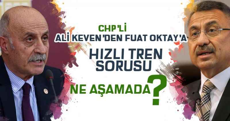 ALİ KEVEN'DEN FUAT OKTAY'A HIZLI TREN SORUSU: NE AŞAMADA?