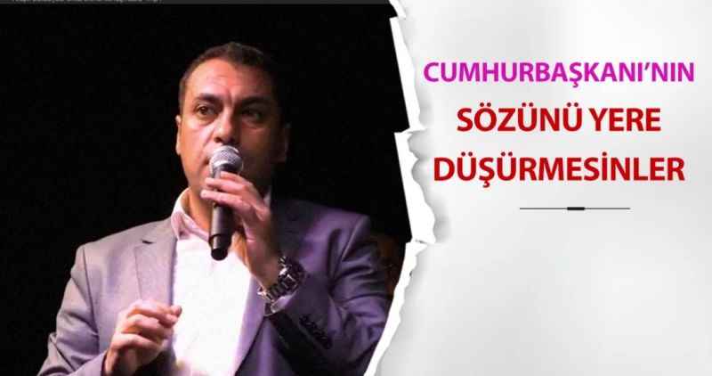 Cumhurbaşkanı'nın sözünü yeri düşürmesinler