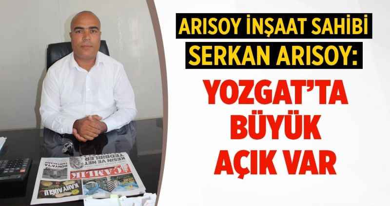 Arısoy İnşaat sahibi Serkan Arısoy; Yozgat'ta büyük açık var
