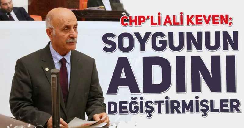CHP'li Ali Keven: SOYGUNUN ADINI DEĞİŞTİRMİŞLER!