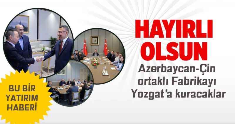 Bu bir yatırım haberi; Azerbaycan-Çin ortaklı Fabrikayı Yozgat'a kuracaklar: HAYIRLI OLSUN!