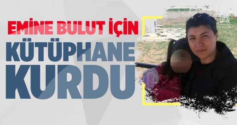 Emine Bulut adına kütüphane kurdu