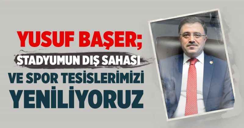 Yusuf Başer; STADYUMUN DIŞ SAHASI VE SPOR TESİSLERİMİZİ YENİLİYORUZ