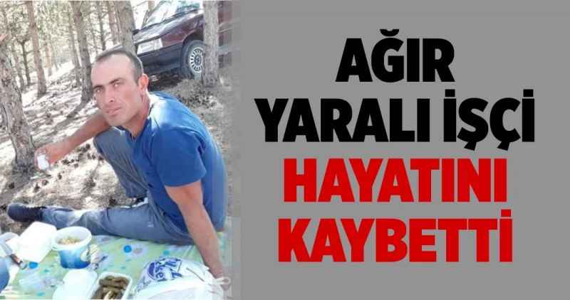 Ağır yaralı İşçi Hayatını Kaybetti