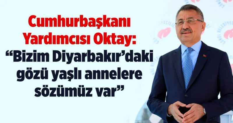 Cumhurbaşkanı Yardımcısı Oktay: 'Bizim Diyarbakır'daki gözü yaşlı annelere sözümüz var'