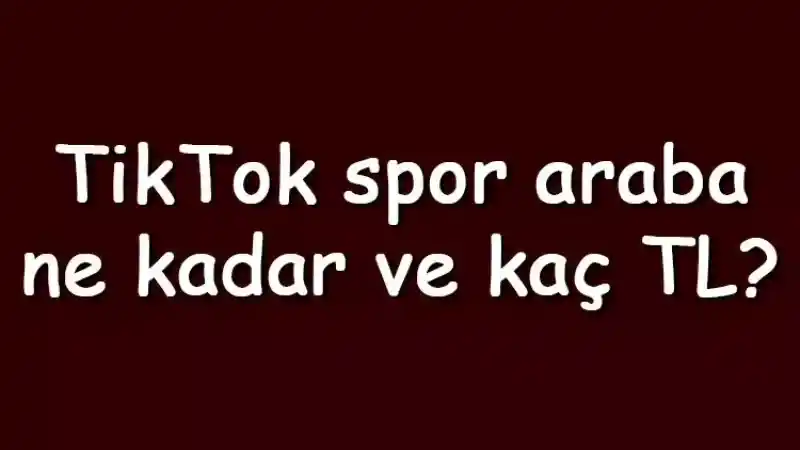 TikTok Araba Ne Kadar, Kaç TL?
