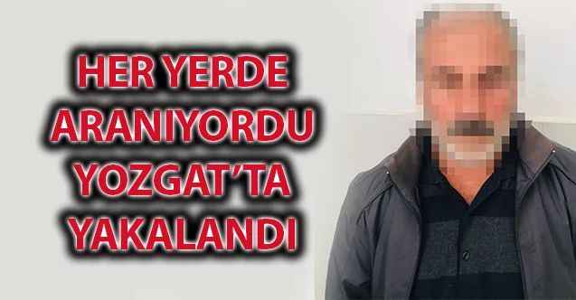 Her yerde aranıyordu Yozgat’ta yakalandı