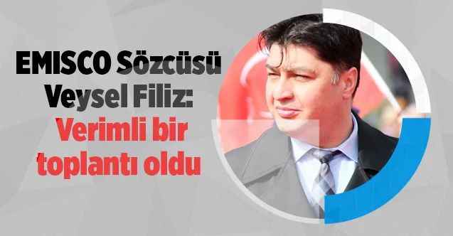 EMISCO Sözcüsü Veysel Filiz: Verimli bir toplantı oldu