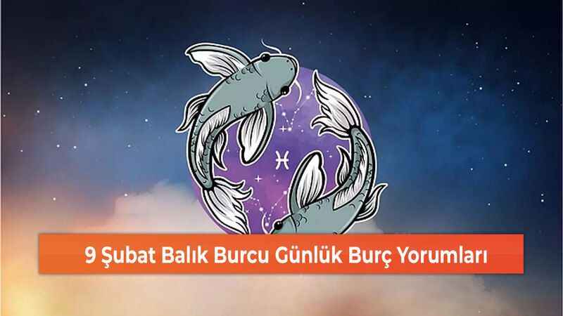 9 Şubat Balık Burcu Günlük Burç Yorumları